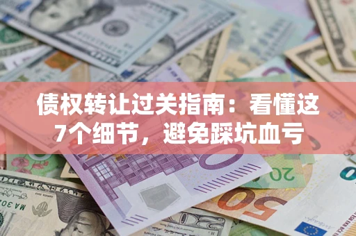 济南债权转让过关指南：看懂这7个细节，避免踩坑血亏