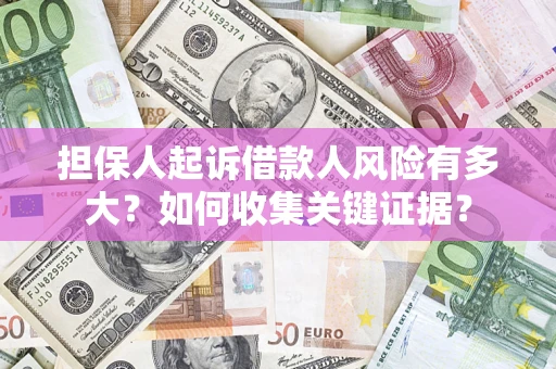 济南担保人起诉借款人风险有多大？如何收集关键证据？