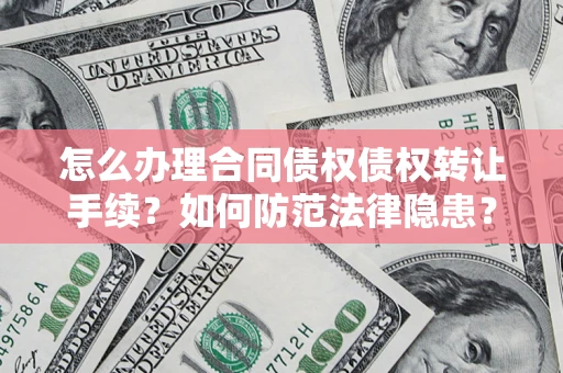 济南怎么办理合同债权债权转让手续？如何防范法律隐患？