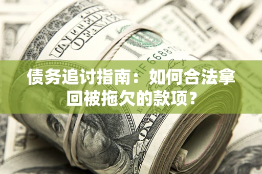 济南债务追讨指南：如何合法拿回被拖欠的款项？