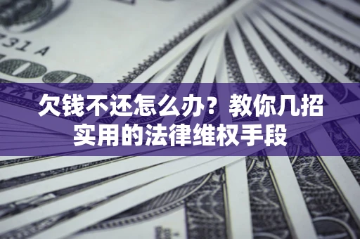 济南欠钱不还怎么办？教你几招实用的法律维权手段