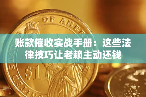 济南账款催收实战手册：这些法律技巧让老赖主动还钱