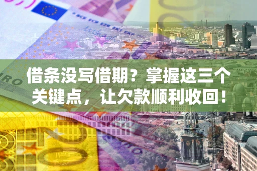 济南借条没写借期？掌握这三个关键点，让欠款顺利收回！