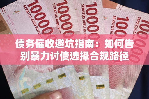 济南债务催收避坑指南：如何告别暴力讨债选择合规路径